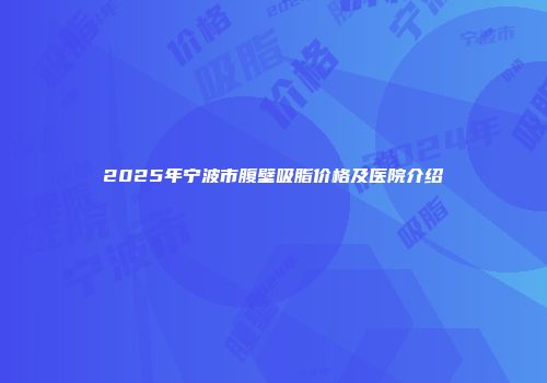 2025年宁波市腹壁吸脂价格及医院介绍