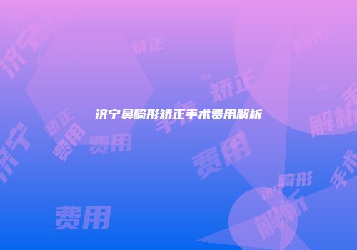 济宁鼻畸形矫正手术费用解析