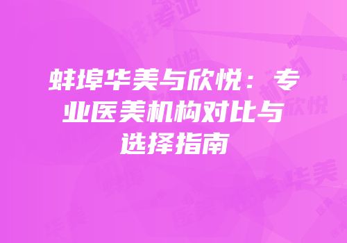 蚌埠华美与欣悦：专业医美机构对比与选择指南