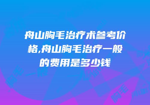 舟山胸毛治疗术参考价格,舟山胸毛治疗一般的费用是多少钱