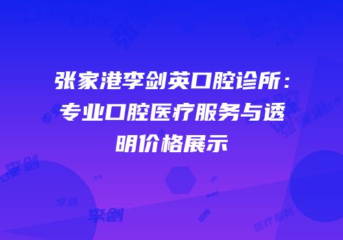 张家港李剑英口腔诊所：专业口腔医疗服务与透明价格展示