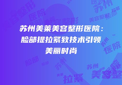 苏州美莱美容整形医院：脸部提拉紧致技术引领美丽时尚