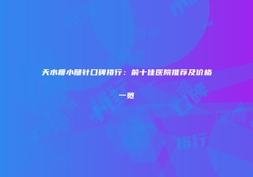 天水瘦小腿针口碑排行：前十佳医院推荐及价格一览