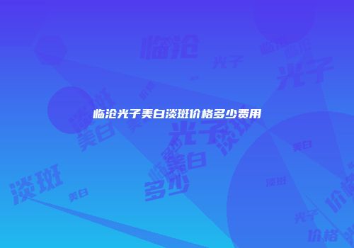临沧光子美白淡斑价格多少费用