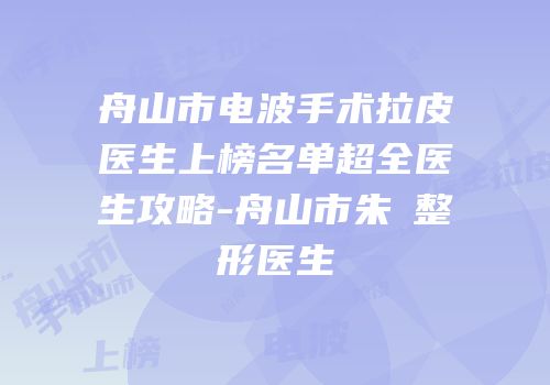 舟山市电波手术拉皮医生上榜名单超全医生攻略-舟山市朱鴷整形医生