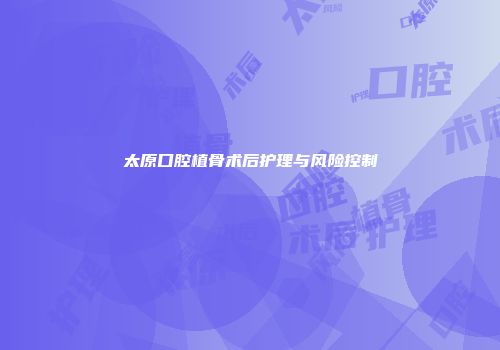 太原口腔植骨术后护理与风险控制