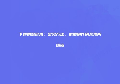 下颌角整形术：常见方法、术后副作用及预防措施