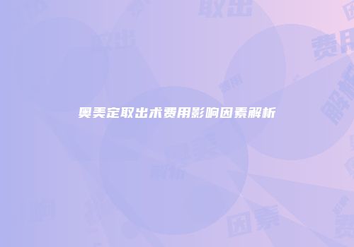 奥美定取出术费用影响因素解析