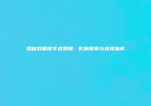 揭秘双眼皮手术费用：影响因素与选择指南