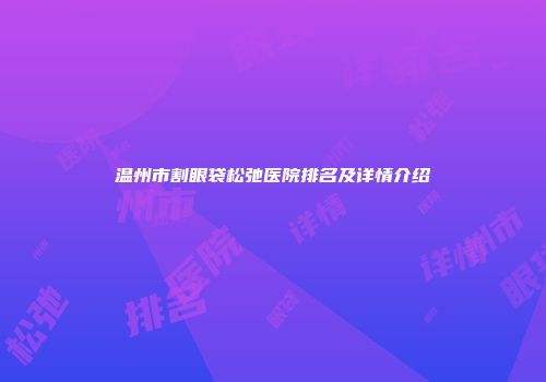 温州市割眼袋松弛医院排名及详情介绍