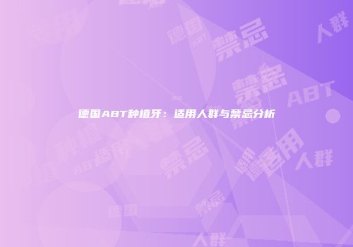 德国ABT种植牙：适用人群与禁忌分析