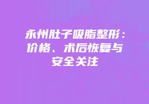 永州肚子吸脂整形：价格、术后恢复与安全关注