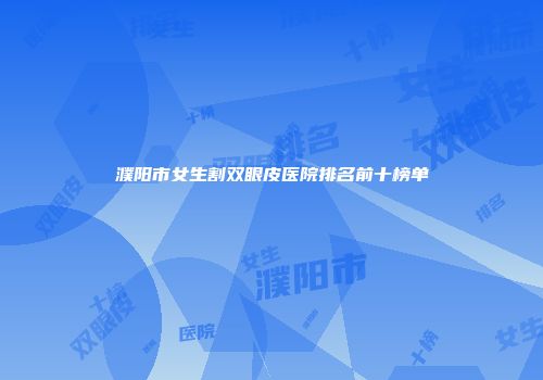 濮阳市女生割双眼皮医院排名前十榜单