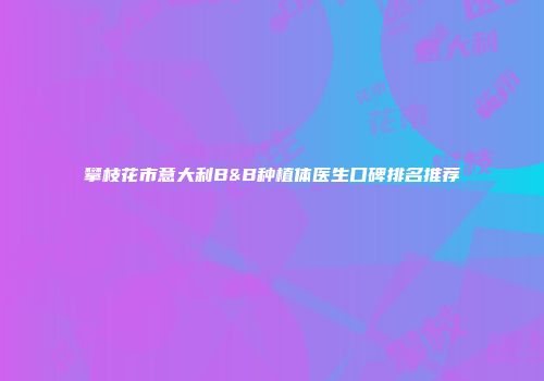 攀枝花市意大利B&B种植体医生口碑排名推荐