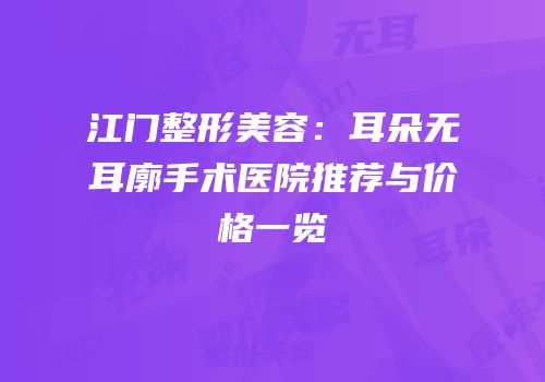 江门整形美容：耳朵无耳廓手术医院推荐与价格一览