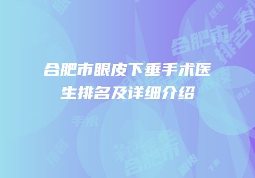 合肥市眼皮下垂手术医生排名及详细介绍