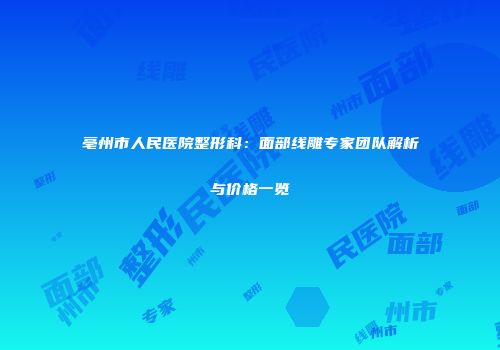 亳州市人民医院整形科：面部线雕专家团队解析与价格一览