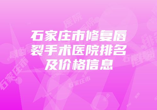 石家庄市修复唇裂手术医院排名及价格信息
