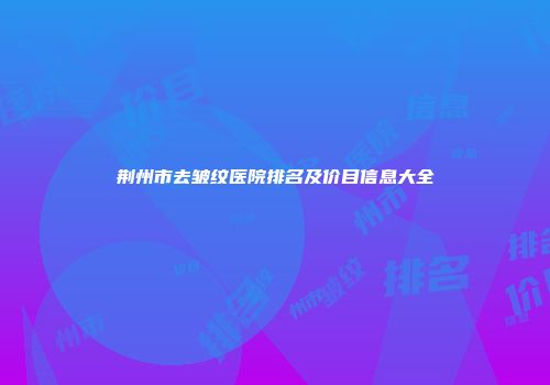 荆州市去皱纹医院排名及价目信息大全