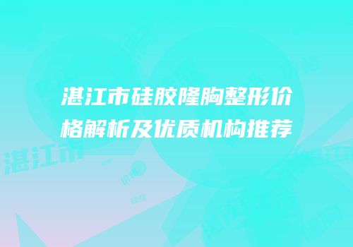 湛江市硅胶隆胸整形价格解析及优质机构推荐