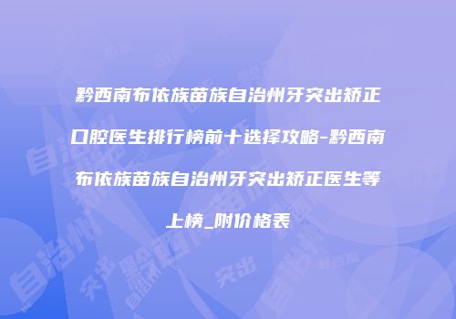 黔西南布依族苗族自治州牙突出矫正口腔医生排行榜前十选择攻略-黔西南布依族苗族自治州牙突出矫正医生等上榜_附价格表
