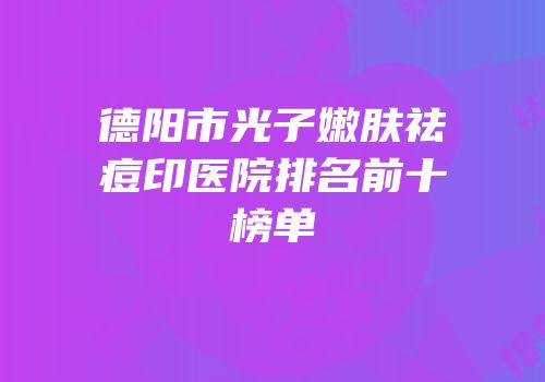德阳市光子嫩肤祛痘印医院排名前十榜单