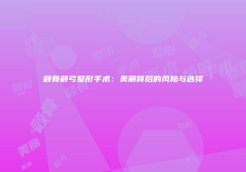 颧骨颧弓整形手术：美丽背后的风险与选择
