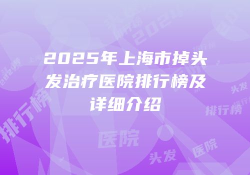 2025年上海市掉头发治疗医院排行榜及详细介绍