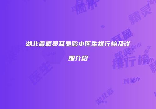 湖北省精灵耳显脸小医生排行榜及详细介绍