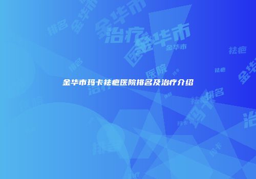 金华市玛卡祛疤医院排名及治疗介绍