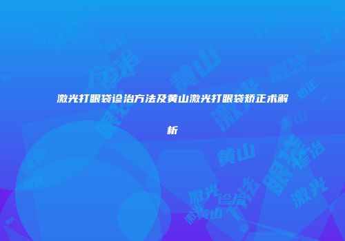 激光打眼袋诊治方法及黄山激光打眼袋矫正术解析