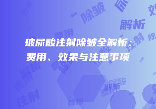 玻尿酸注射除皱全解析：费用、效果与注意事项