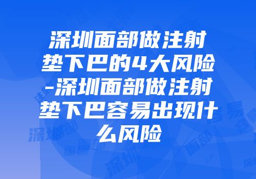 深圳面部做注射垫下巴的4大风险-深圳面部做注射垫下巴容易出现什么风险