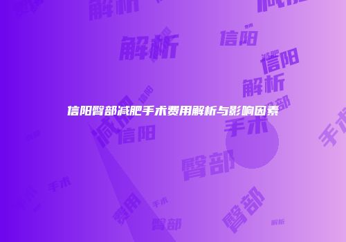 信阳臀部减肥手术费用解析与影响因素