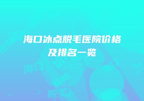 海口冰点脱毛医院价格及排名一览