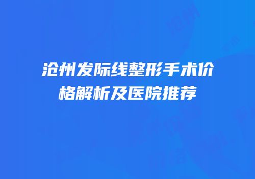 沧州发际线整形手术价格解析及医院推荐