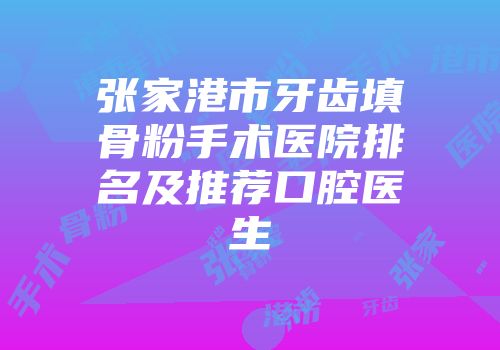 张家港市牙齿填骨粉手术医院排名及推荐口腔医生