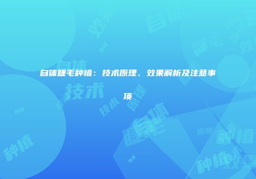 自体睫毛种植：技术原理、效果解析及注意事项