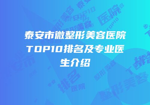 泰安市微整形美容医院TOP10排名及专业医生介绍