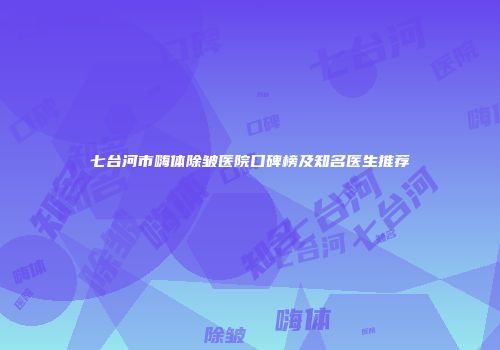 七台河市嗨体除皱医院口碑榜及知名医生推荐