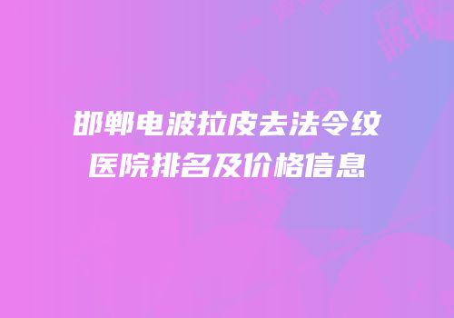 邯郸电波拉皮去法令纹医院排名及价格信息