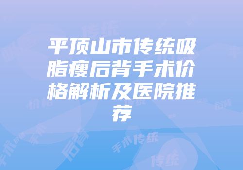 平顶山市传统吸脂瘦后背手术价格解析及医院推荐