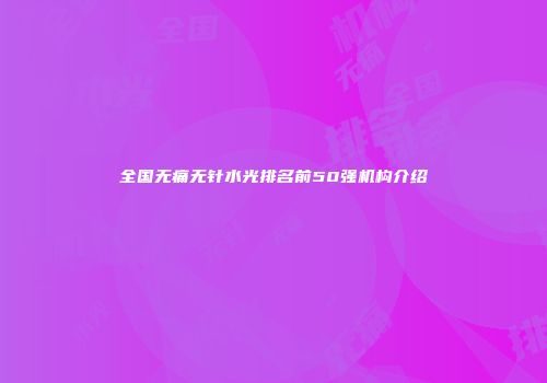 全国无痛无针水光排名前50强机构介绍