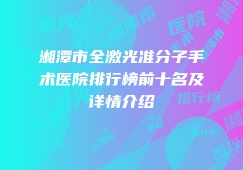 湘潭市全激光准分子手术医院排行榜前十名及详情介绍