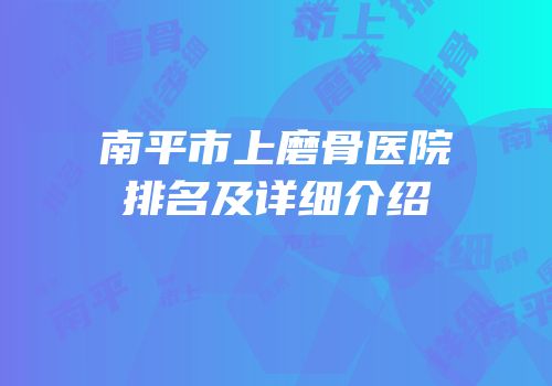 南平市上磨骨医院排名及详细介绍