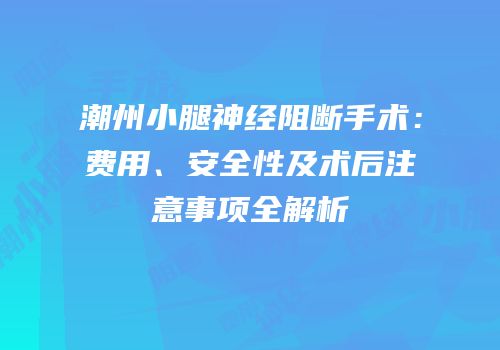 潮州小腿神经阻断手术：费用、安全性及术后注意事项全解析