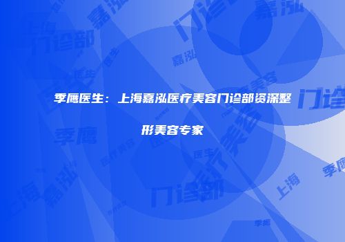 季鹰医生：上海嘉泓医疗美容门诊部资深整形美容专家
