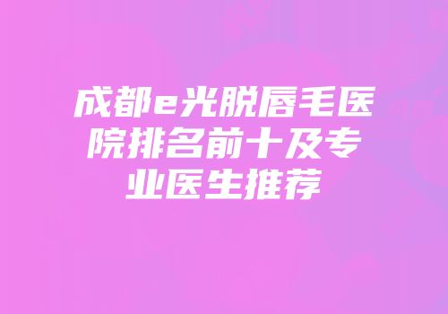 成都e光脱唇毛医院排名前十及专业医生推荐