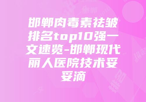 邯郸肉毒素祛皱排名top10强一文速览-邯郸现代丽人医院技术妥妥滴