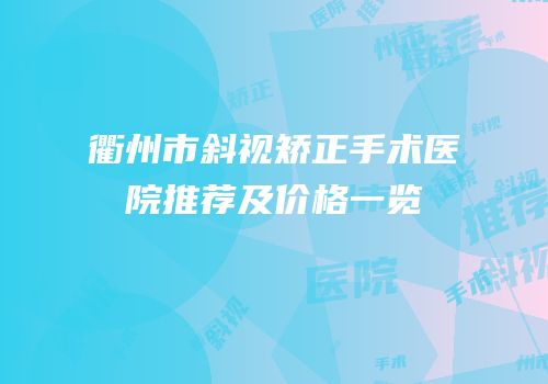 衢州市斜视矫正手术医院推荐及价格一览
